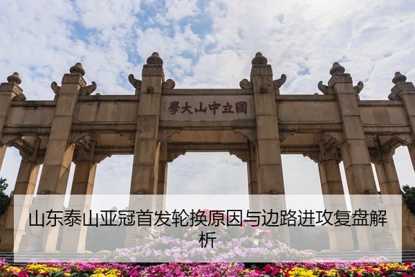 山东泰山亚冠首发轮换原因与边路进攻复盘解析